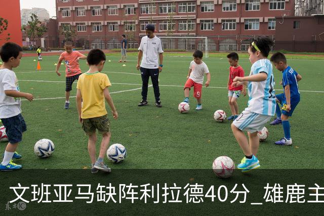 文班亚马缺阵利拉德40分 雄鹿主场战胜马刺